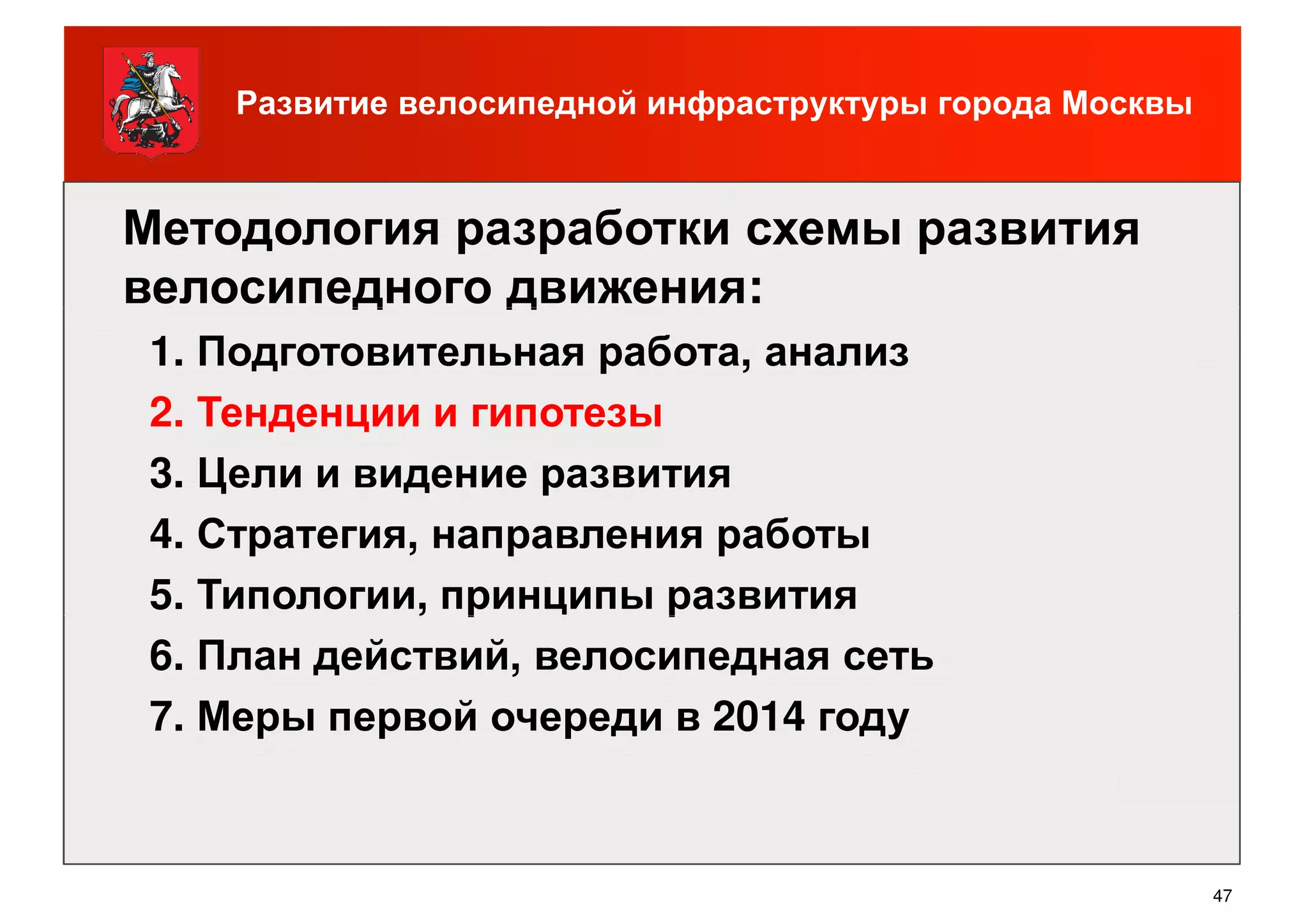 Методология разработки схемы развития
велосипедного движения:
Развитие велосипедной инфраструктуры города Москвы
велосипедного движения:
1. Подготовительная работа, анализ
2. Тенденции и гипотезы
3. Цели и видение развития
4. Стратегия, направления работы
5. Типологии, принципы развития
47
5. Типологии, принципы развития
6. План действий, велосипедная сеть
7. Меры первой очереди в 2014 году
 