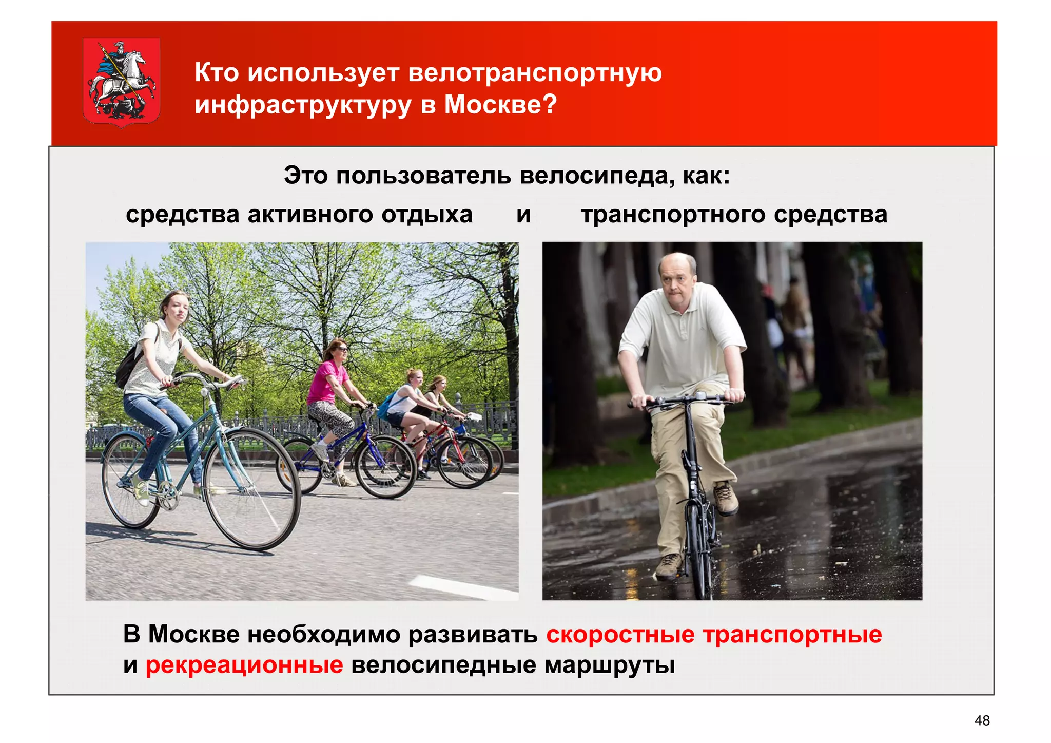 Кто использует велотранспортную
инфраструктуру в Москве?
Это пользователь велосипеда, как:
средства активного отдыха и транспортного средства
48
В Москве необходимо развивать скоростные транспортные
и рекреационные велосипедные маршруты
 