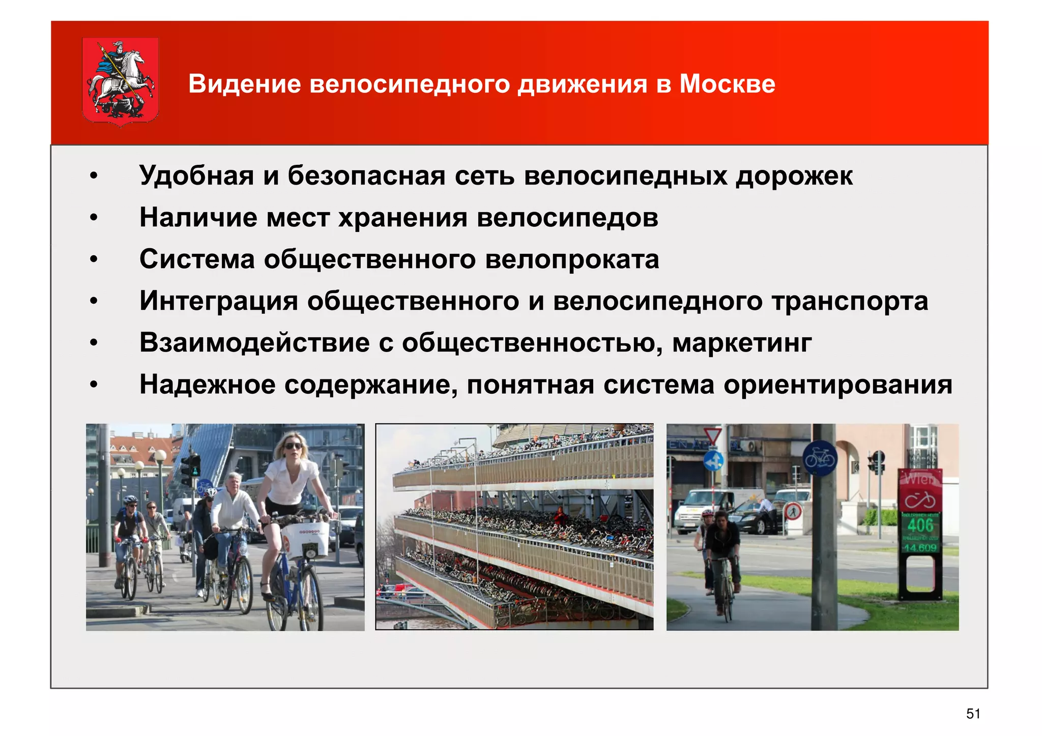 • Удобная и безопасная сеть велосипедных дорожек
• Наличие мест хранения велосипедов
• Система общественного велопроката
Видение велосипедного движения в Москве
• Система общественного велопроката
• Интеграция общественного и велосипедного транспорта
• Взаимодействие с общественностью, маркетинг
• Надежное содержание, понятная система ориентирования
51
 