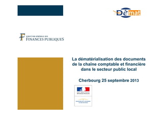 La dématérialisation des documents
de la chaîne comptable et financière
dans le secteur public local
Cherbourg 25 septembre 2013
 
