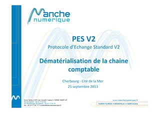 PES V2
Protocole d’Echange Standard V2
Dématérialisation de la chaine
comptable
Cherbourg - Cité de la Mer
25 septembre 2013
 
