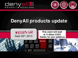 Securing & Accelerating Your Applications 9/27/2013 Deny All © 2012 19/27/2013 DenyAll © 2013 1
DenyAll products update
Sept 26th, 2013
This event will start
at 11:00am CEST,
thanks for your patience
 