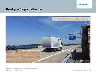 Thank you for your attention

www.siemens.com/mobility/ehighway

Contacts :
patrik.akerman@siemens.com
martin.birkner@siemens.com
nicolas.urien@siemens.com
Restricted © Siemens AG 2013 All rights reserved.
Page 12
2013-09-23

Urien / Akerman / IC MOL TI EH

 