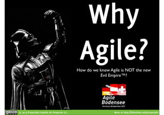 © 2013 Proyectalis Gestión de Proyectos S.L. More at http://Slideshare.net/proyectalis
Why
Agile?How do we know Agile is NOT the new
Evil Empire™?
 