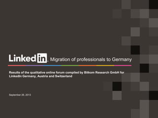 September 26, 2013
Results of the qualitative online forum compiled by Bitkom Research GmbH for
LinkedIn Germany, Austria and Switzerland
Migration of professionals to Germany
 