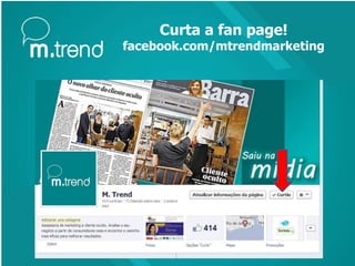 Curta a fan page!
facebook.com/mtrendmarketing
 