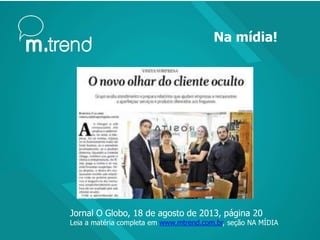 Na mídia!
Jornal O Globo, 18 de agosto de 2013, página 20
Leia a matéria completa em www.mtrend.com.br, seção NA MÍDIA
 
