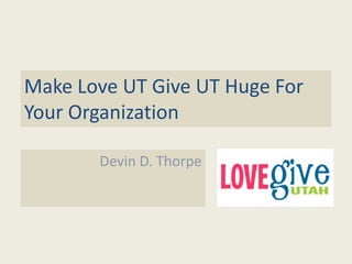 Make Love UT Give UT Huge For
Your Organization
Devin D. Thorpe
 