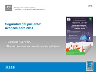 Seguridad del paciente:
avances para 2014
2013
II Congreso ASENHOA
I Reunión internacional de enfermería hospitalaria
 