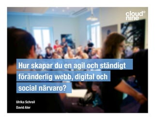Hur skapar du en agil och ständigt
föränderlig webb, digital och
social närvaro?
Ulrika Schreil
David Aler
 