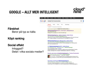 GOOGLE – ALLT MER INTELLIGENT
Färskhet!
"Beror på typ av källa

Köpt ranking!
!
Social effekt!
"Inloggad?

Delat i vilka sociala medier?
!
 