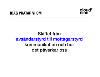 !
!
Skiftet från !
avsändarstyrd till mottagarstyrd !
kommunikation och hur !
det påverkar oss!
!
IDAG PRATAR VI OM
 