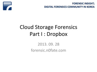 Cloud	
  Storage	
  Forensics	
  
Part	
  I	
  :	
  Dropbox	
  
2013.	
  09.	
  28	
  
forensic.n0fate.com	
  
 