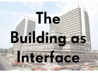 The
Building as
Interface
 