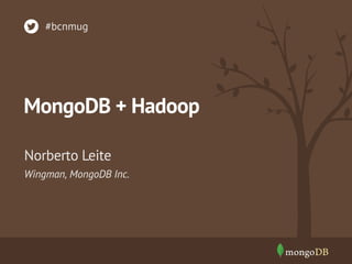 MongoDB + Hadoop
Wingman, MongoDB Inc.
Norberto Leite
#bcnmug
 