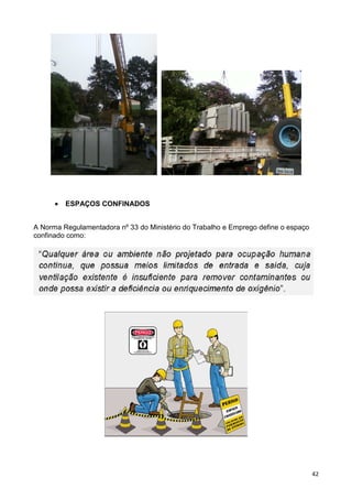 42
• ESPAÇOS CONFINADOS
A Norma Regulamentadora nº 33 do Ministério do Trabalho e Emprego define o espaço
confinado como:
 