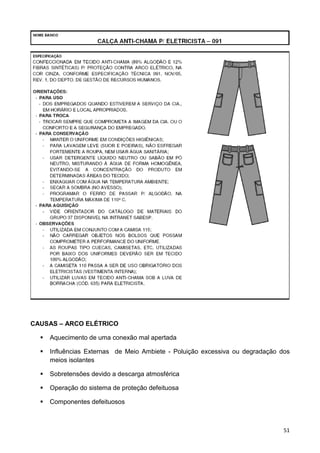 51
CAUSAS – ARCO ELÉTRICO
Aquecimento de uma conexão mal apertada
Influências Externas de Meio Ambiete - Poluição excessiva ou degradação dos
meios isolantes
Sobretensões devido a descarga atmosférica
Operação do sistema de proteção defeituosa
Componentes defeituosos
 