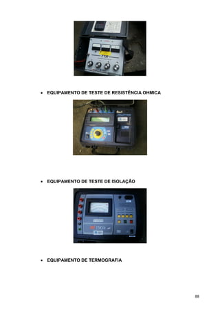 88
• EQUIPAMENTO DE TESTE DE RESISTÊNCIA OHMICA
• EQUIPAMENTO DE TESTE DE ISOLAÇÃO
• EQUIPAMENTO DE TERMOGRAFIA
 