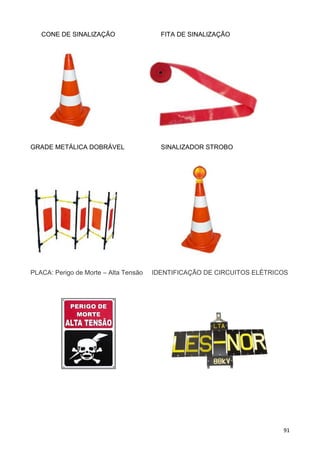 91
CONE DE SINALIZAÇÃO FITA DE SINALIZAÇÃO
GRADE METÁLICA DOBRÁVEL SINALIZADOR STROBO
PLACA: Perigo de Morte – Alta Tensão IDENTIFICAÇÃO DE CIRCUITOS ELÉTRICOS
 