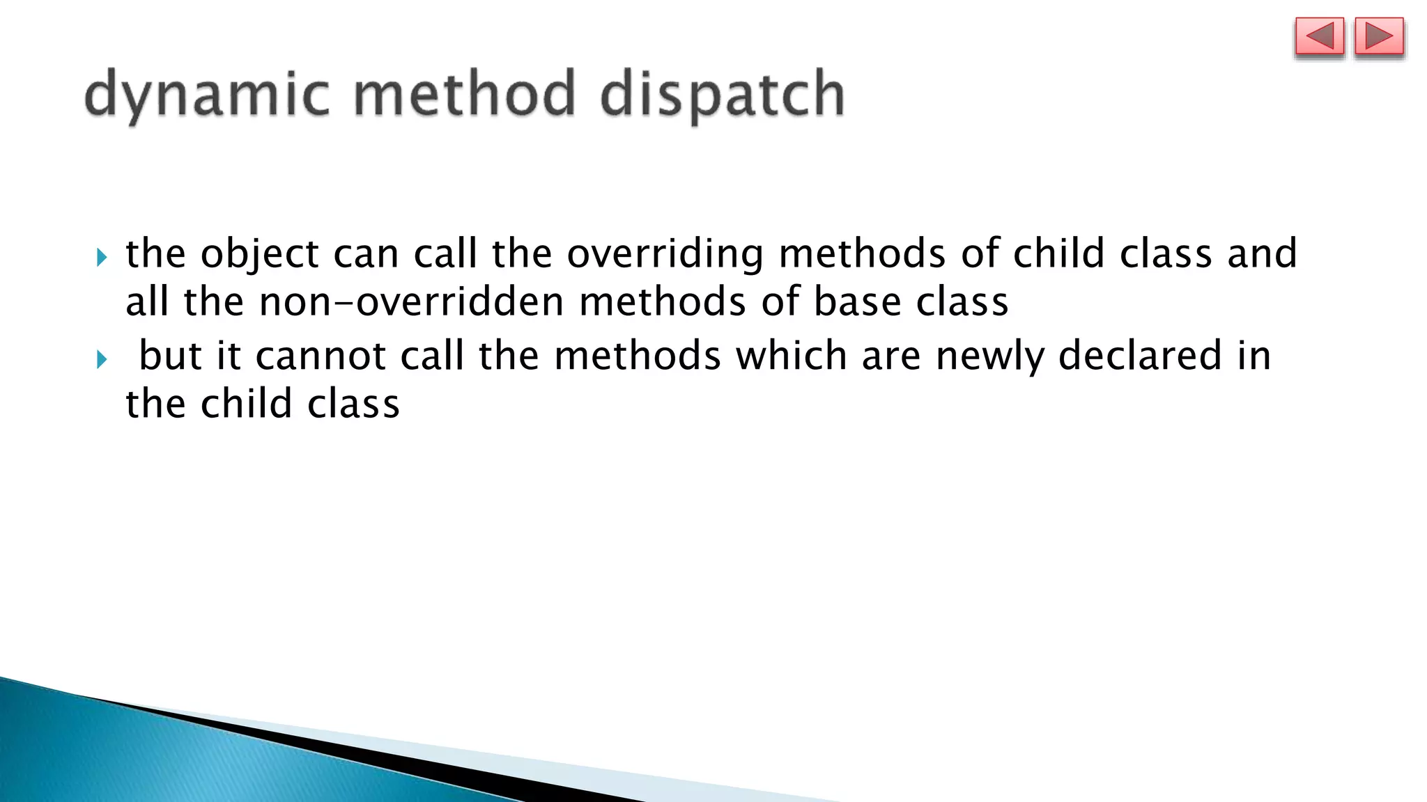  the object can call the overriding methods of child class and
all the non-overridden methods of base class
 but it cannot call the methods which are newly declared in
the child class
 
