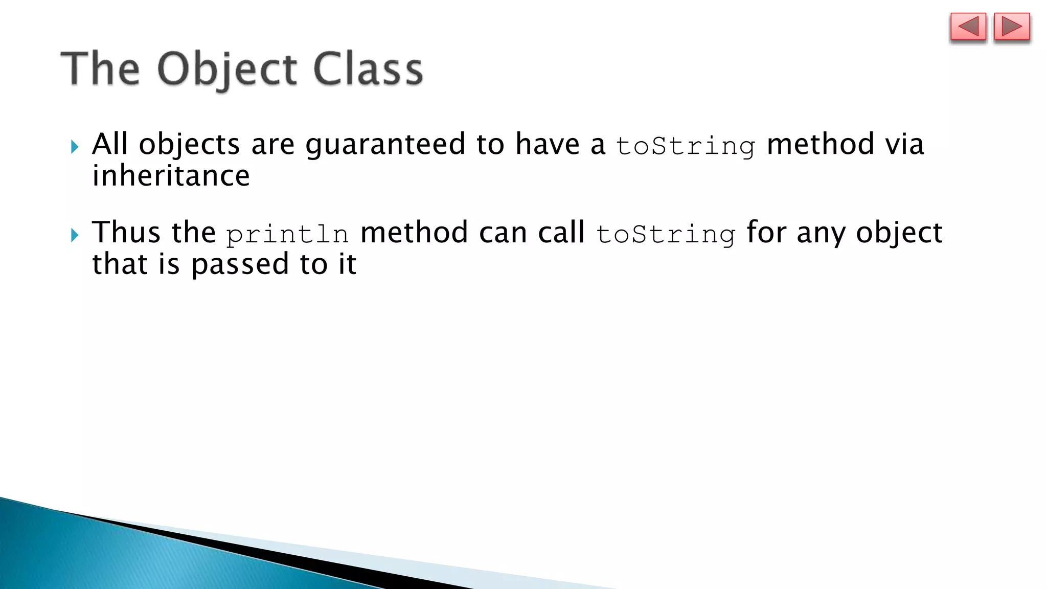  All objects are guaranteed to have a toString method via
inheritance
 Thus the println method can call toString for any object
that is passed to it
 