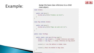 Assign the base class reference to a child
class object.
 
