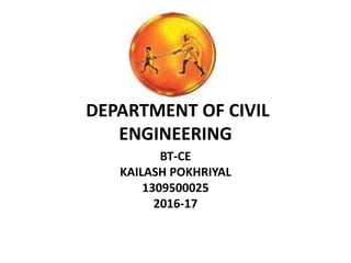 DEPARTMENT OF CIVIL
ENGINEERING
BT-CE
KAILASH POKHRIYAL
1309500025
2016-17
 