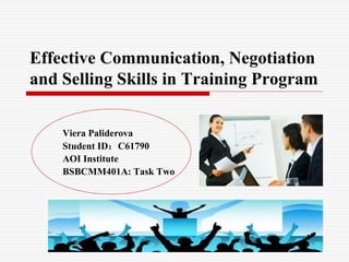 Effective Communication, Negotiation
and Selling Skills in Training Program
Viera Paliderova
Student ID：C61790
AOI Institute
BSBCMM401A: Task Two
 
