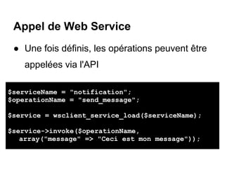 Appel de Web Service
 ● Une fois définis, les opérations peuvent être
    appelées via l'API

$serviceName = "notification...