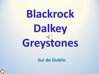 Blackrock
Dalkey
Greystones
Sur de Dublin
 