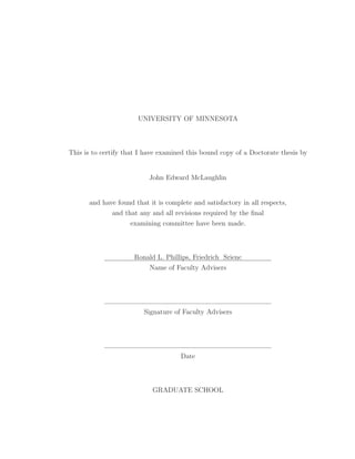 UNIVERSITY OF MINNESOTA
This is to certify that I have examined this bound copy of a Doctorate thesis by
John Edward McLaughlin
and have found that it is complete and satisfactory in all respects,
and that any and all revisions required by the ﬁnal
examining committee have been made.
Ronald L. Phillips, Friedrich Srienc
Name of Faculty Advisers
Signature of Faculty Advisers
Date
GRADUATE SCHOOL
 