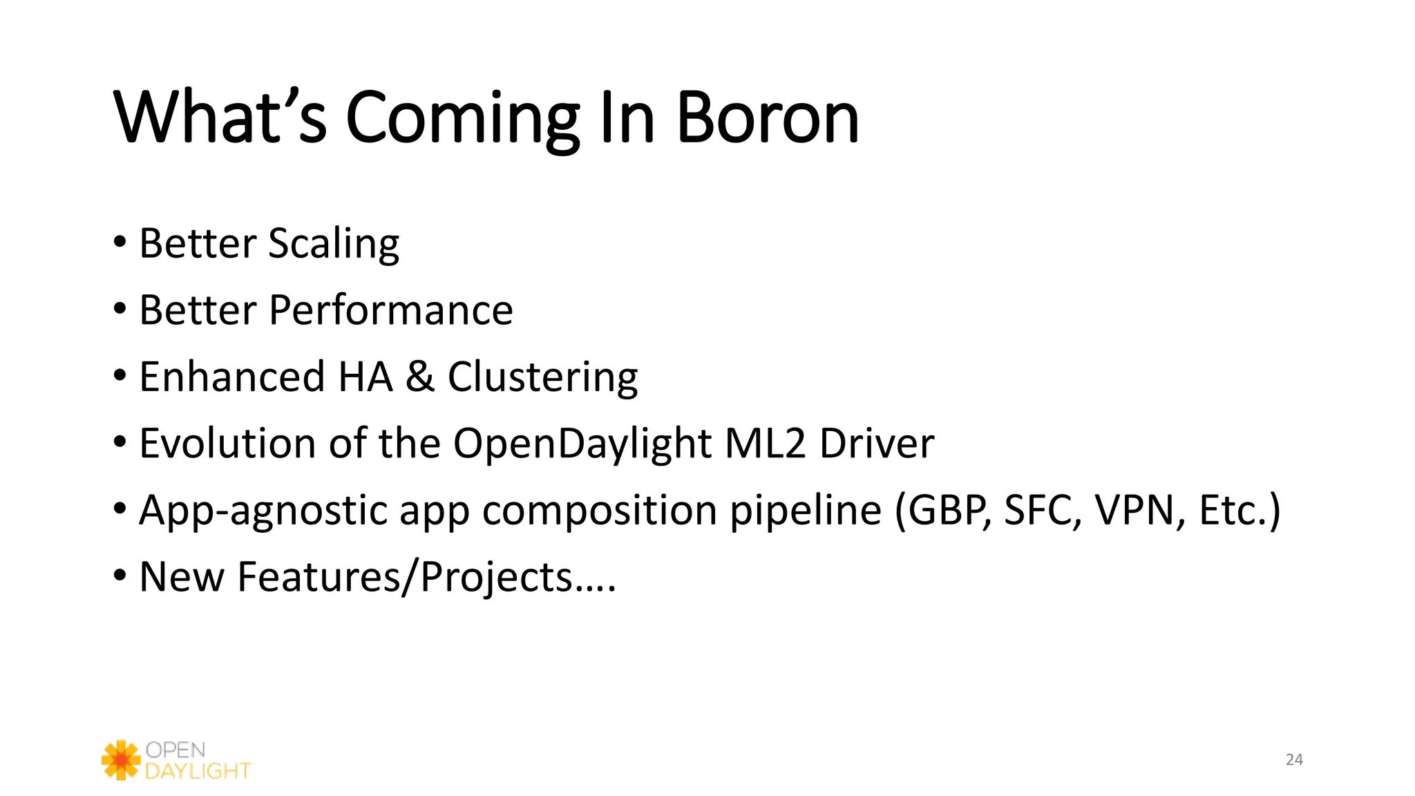 What’s Coming In Boron
• Better Scaling
• Better Performance
• Enhanced HA & Clustering
• Evolution of the OpenDaylight ML2 Driver
• App-agnostic app composition pipeline (GBP, SFC, VPN, Etc.)
• New Features/Projects….
24
 