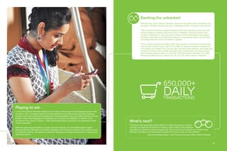 22 23
Playing to win
In mid-2016, Telenor Pakistan realized the next step in the success of its Easypaisa solution was
to partner with a company ready for the next-generation of mobile money services. Selecting
Ericsson as its prime partner and replacing its existing platform with our mobile financial services
solution means that Easypaisa will accelerate and increase the availability of mobile money
services for the country’s citizens – while positioning banks to succeed in an expanding mobile
money ecosystem.
With the newly acquired ability to quickly introduce relevant, new and differentiated mobile
financial services offerings in the market, Easypaisa will continue to expand, bring mobile money
to unbanked citizens, and enhance customers’ experience of doing transactions in a secure and
seamless manner.
What’s next?
“Ericsson’s next-generation wallet platform is helping Easypaisa increase
volumes and payment transactions, enabling wider mobile money adoption
and offering a seamless customer experience. We will continue to expand our mobile money
offerings, benefiting our subscribers throughout the country with our new platform.”
– MuhammadYahya Khan, Chief Financial Services Officer, Telenor Pakistan.
Banking the unbanked
Michael Foley, CEO of Telenor Pakistan, shares his thoughts on the importance and
evolution of Mobile Financial Services in Pakistan and the company’s new platform:
“We’ve created this brand called Easypaisa, and it has become synonymous with
money transfer and basic financial services in Pakistan. Financial inclusion and
poverty in Pakistan is a very, very deep problem, and the State Bank has created
conditions that allow us to grow this business. In partnership, Telenor and Ericsson
will change the lives of tens of millions of people.
“This company has gone through a really rapid growth in the financial services side
over the last couple of years, and for a number of reasons it became important for
us to replace the platform that we are using. We need more features, more scale. We
are going to bring more complex products to the market place, and what we had
was no longer going to allow us to do that. This new platform will allow us to offer
the best possible services, likely to 30, 40, 50 or 60 million people in Pakistan.”
650,000+
dailytransactions
22
 