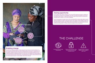 11
Restore trust among end users
by eliminating fraud through
increased security
Scalable solution to address
frequent service outages at
peak hours
Accelerate growth through
interoperability
Enabling change
The shift from traditional banking to mobile money isn’t just driven by consumer demand. It is
also the result of initiatives taken by forward-thinking players in the country to improve the range
and quality of digital services for the good of society and small businesses, coupled with an
increasingly supportive regulatory environment in East Africa. The Ugandan Parliament passed the
Financial Institutions Act (Amendment) Bill in January 2016, which presents new opportunities for
the country’s financial sector. Among them is the strengthening of agency banking networks, which
will further extend the reach of much-needed mobile money services.
Seizing opportunity
As the largest mobile network operator in the country, MTN Uganda was poised to capitalize on
the opportunity provided by an increasingly more open and supportive regulatory environment
and growing user demand. In 2009 MTN launched its mobile money services and experienced
favorable levels of uptake, but not without challenges.
Such is the popularity of mobile money in the country that MTN’s existing wallet platform quickly
became outdated and unable to cope with demand. With frequent service outages at peak hours
and fraud a growing concern, the reliability, security and scalability of MTN’s services came into
question among its customer base. It was time for a new solution, and a new partner that could
provide the next generation of mobile money technology and service assurance.
The challenge
Consumer
Demand
Forward-thinking
Service Providers
Supportive
Regulatory
Environment
KEYS TO SUCCESS:
10
 