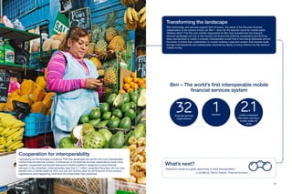 1716
Transforming the landscape
With technology and services support from Ericsson, the result of the Peruvian financial
collaboration is the solution known as ‘Bim’ – short for the Spanish name for mobile wallet:
‘Billetera Móvil.’ The Peruvian entities responsible for Bim have transformed the financial
services landscape not only in the country but around the world by cooperating and forming
deep partnerships to create a uniquely interoperable model that is now being replicated around
the world. It shows that collaboration is crucial: building a payment system that reaches scale
through interoperability and substantially improves the ability to bring millions into the world of
mobile money.
Cooperation for interoperability
Capitalizing on the favorable conditions, PDP has developed the world’s first truly interoperable
mobile financial services system. A diverse set of 32 financial services organizations have come
together, cooperated and shared resources to build a platform designed to bring financial
services to the unbanked. Initial estimates were that 2.1 million unbanked Peruvians will own and
benefit from a mobile wallet by 2019, but just two months after the 2016 launch of the solution,
registrations were happening more than five times faster than predicted.
What’s next?
“Electronic money is a great opportunity to bank the population.”
– Luis Marino, Senior Analyst, Financial Inclusion.
Bim – The world’s first interoperable mobile
financial services system
32financial services
organizations
1solution
2.1million unbanked
Peruvians owning a
mobile wallet by
2019
 