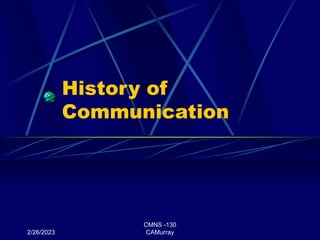 2/26/2023
CMNS -130
CAMurray
History of
Communication
 