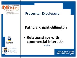 Presenter Disclosure 
Patricia Knight-Billington 
• Relationships with 
commercial interests: 
None 
 
