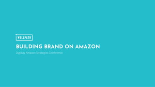 BUILDING BRAND ON AMAZON
Digiday Amazon Strategies Conference
 
