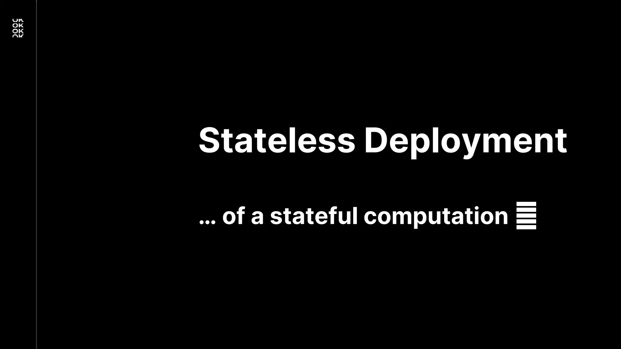 Stateless Deployment
… of a stateful computation 🤯
 