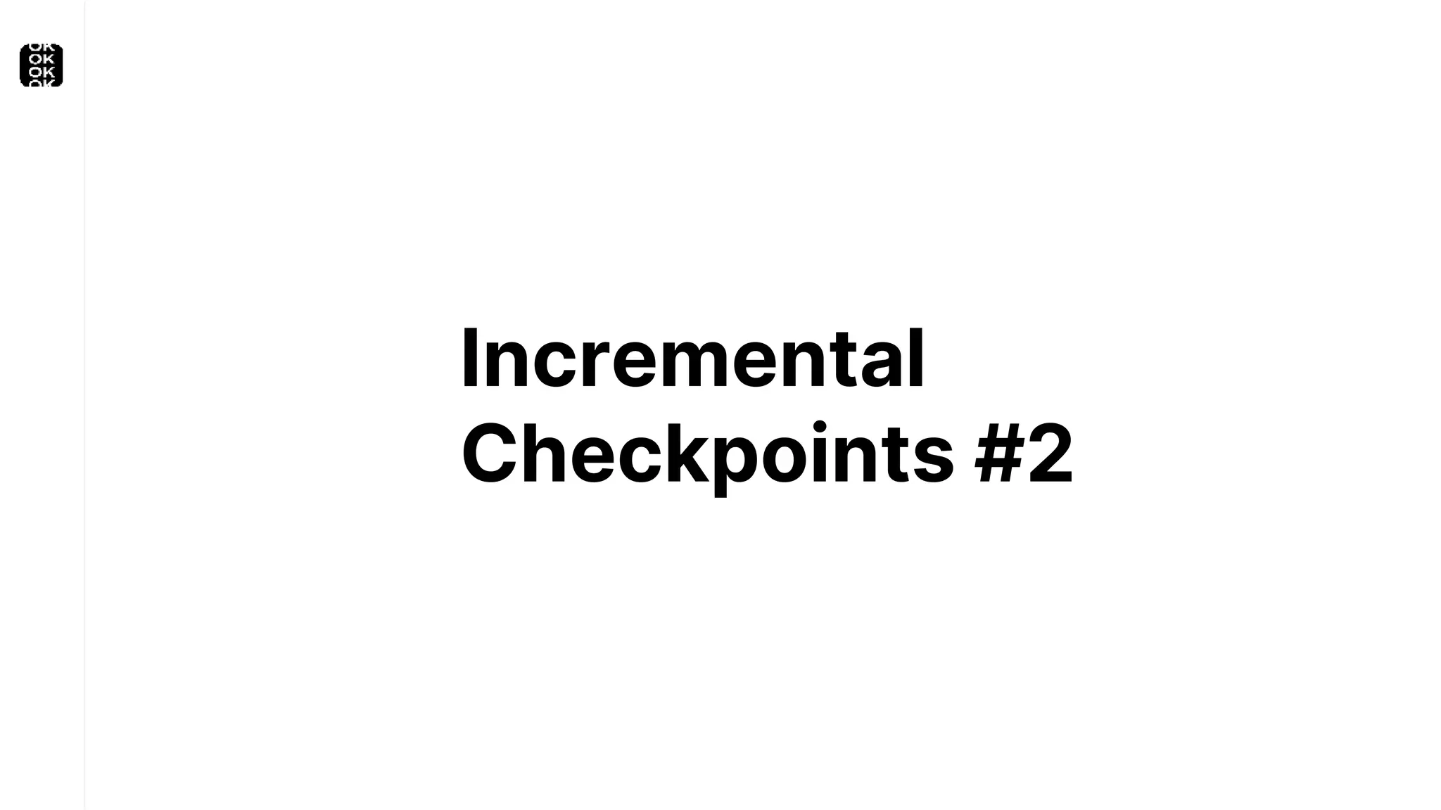 Incremental
Checkpoints #2
 