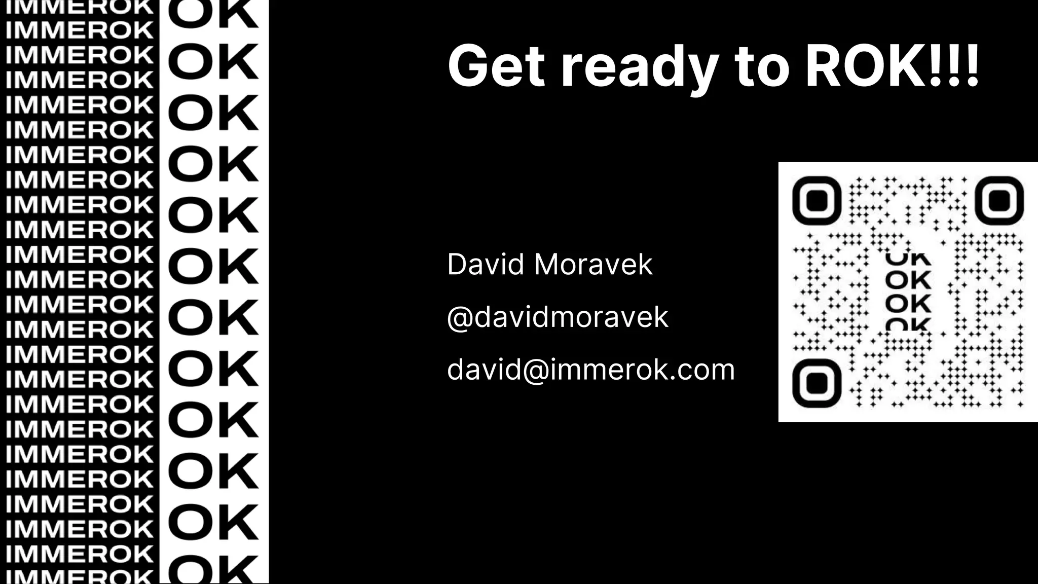 Get ready to ROK!!!
David Moravek
@davidmoravek
david@immerok.com
 