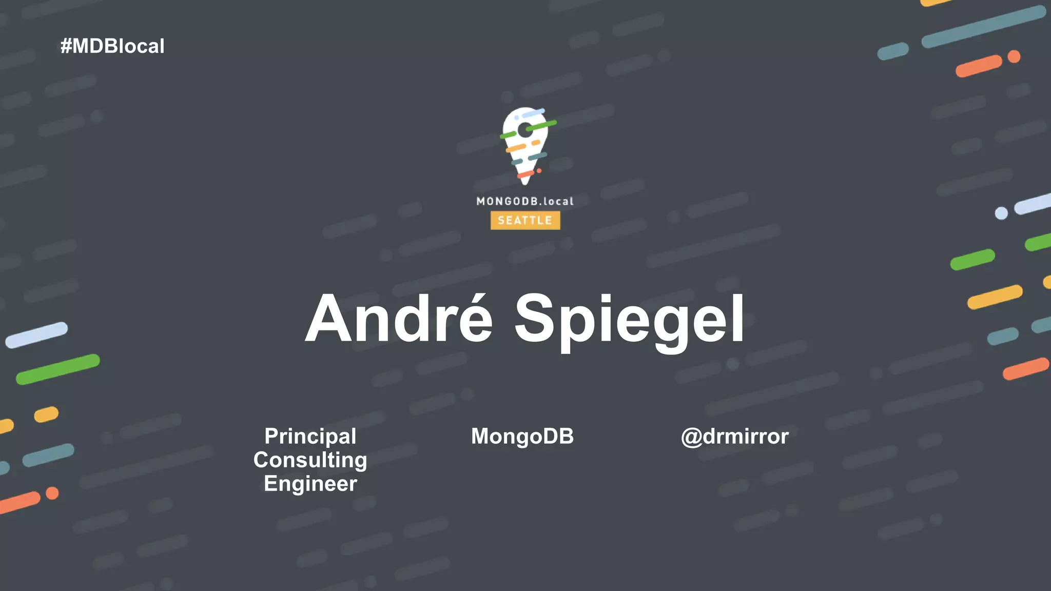 #MDBlocal
Principal
Consulting
Engineer
André Spiegel
MongoDB @drmirror
 