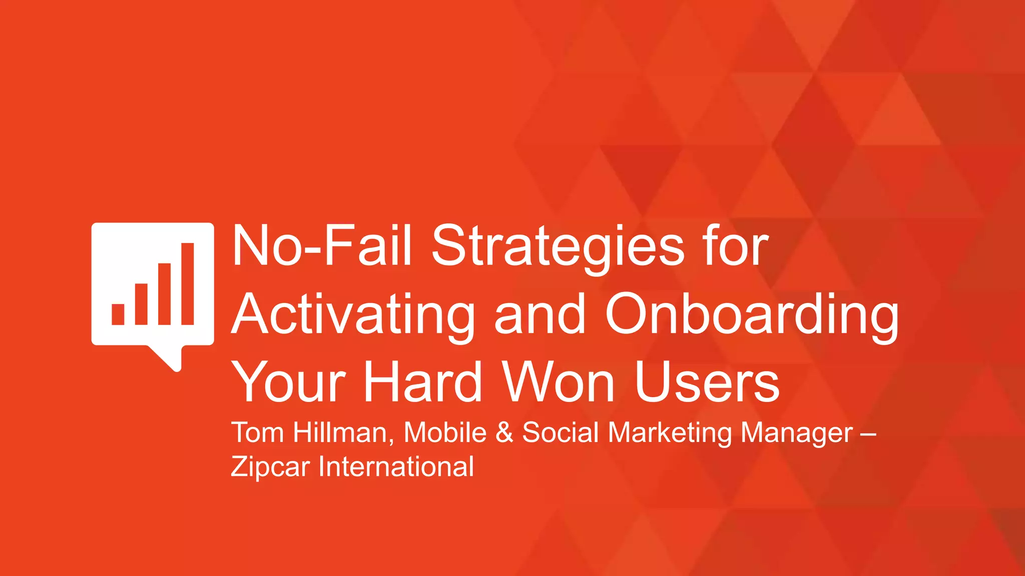 No-Fail Strategies for
Activating and Onboarding
Your Hard Won Users
Tom Hillman, Mobile & Social Marketing Manager –
Zipcar International
 