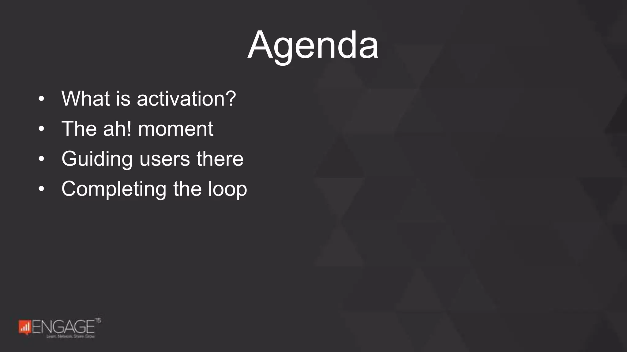 • What is activation?
• The ah! moment
• Guiding users there
• Completing the loop
Agenda
 