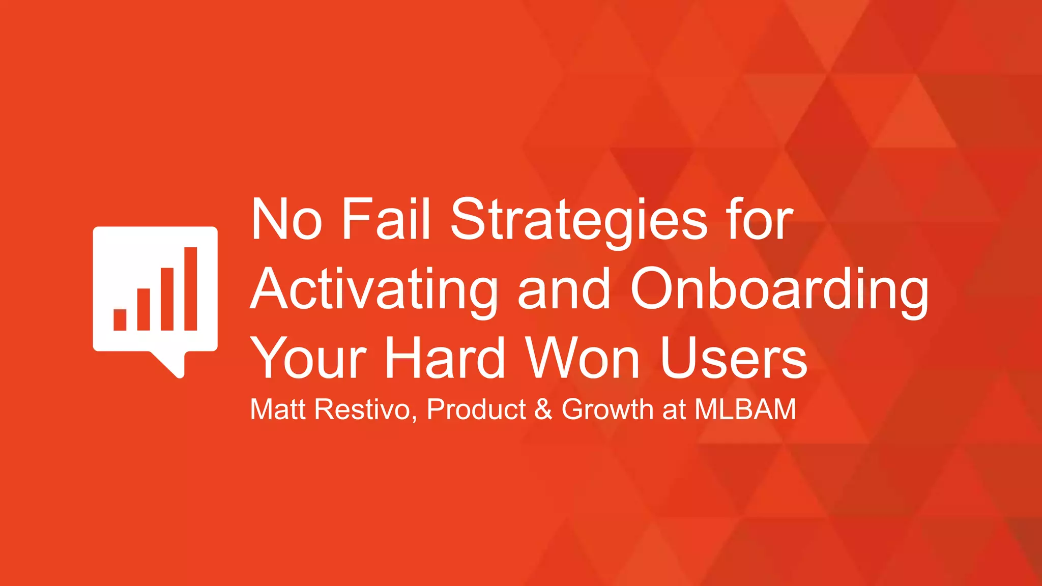 No Fail Strategies for
Activating and Onboarding
Your Hard Won Users
Matt Restivo, Product & Growth at MLBAM
 