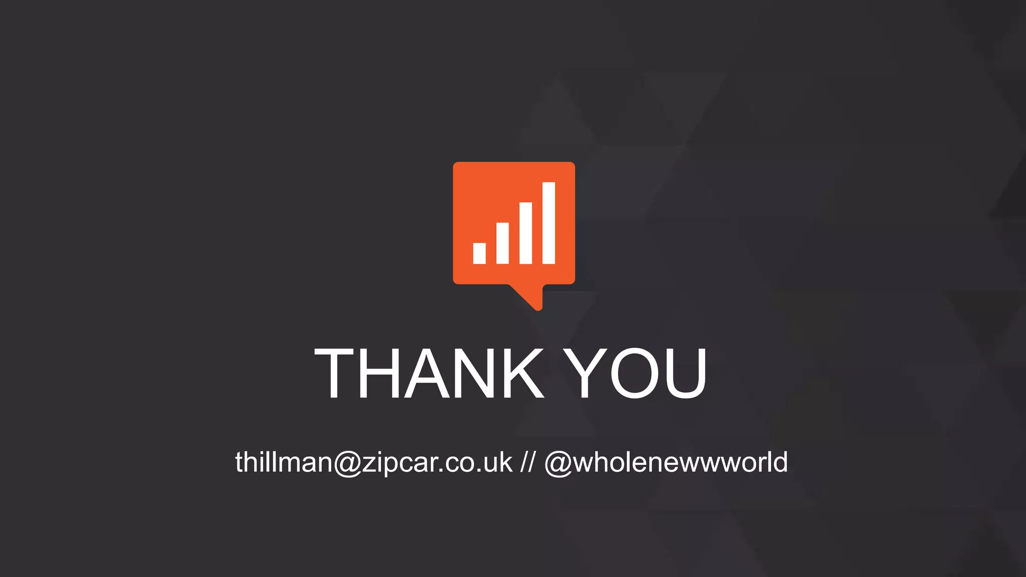 THANK YOU
thillman@zipcar.co.uk // @wholenewwworld
 