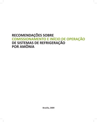 RECOMENDAÇÕES SOBRE
COMISSIONAMENTO E INÍCIO DE OPERAÇÃO
DE SISTEMAS DE REFRIGERAÇÃO
POR AMÔNIA
Brasília, 2009
 