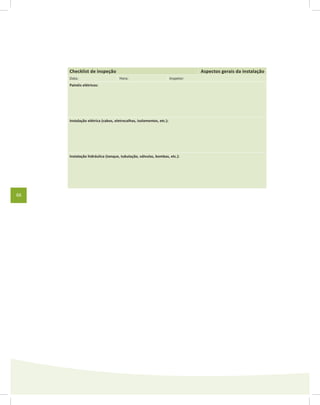 66
Checklist de inspeção Aspectos gerais da instalação
Data: Hora: Inspetor:
Painéis elétricos:
Instalação elétrica (cabos, eletrocalhas, isolamentos, etc.):
Instalação hidráulica (tanque, tubulação, válvulas, bombas, etc.):
 
