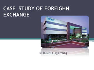 CASE STUDY OF FOREIGHN 
EXCHANGE 
ROLL NO. 131-2014 
 
