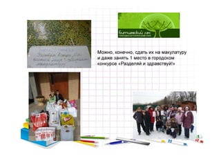 Можно, конечно, сдать их на макулатуру
и даже занять 1 место в городском
конкурсе «Разделяй и здравствуй!»
 